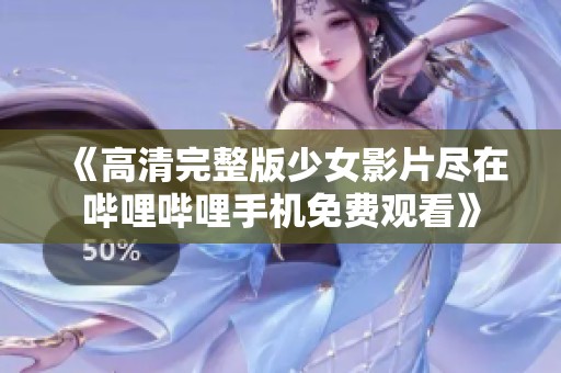 《高清完整版少女影片尽在哔哩哔哩手机免费观看》