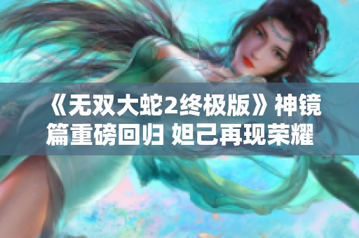 《无双大蛇2终极版》神镜篇重磅回归 妲己再现荣耀之战