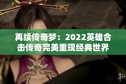 再续传奇梦：2022英雄合击传奇完美重现经典世界