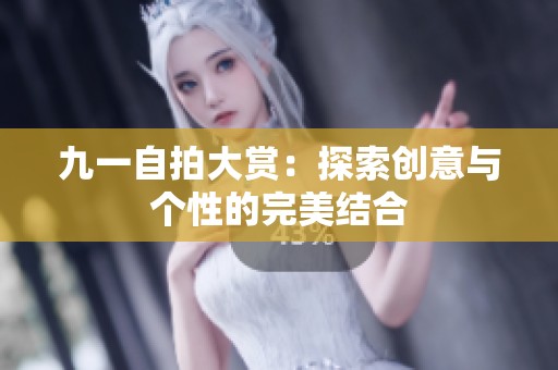 九一自拍大赏：探索创意与个性的完美结合