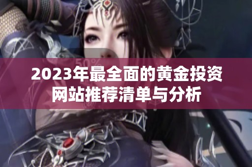 2023年最全面的黄金投资网站推荐清单与分析