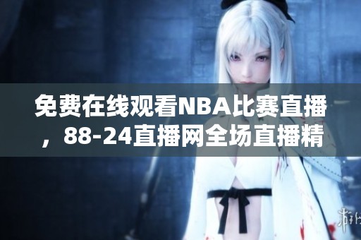 免费在线观看NBA比赛直播，88-24直播网全场直播精彩赛事