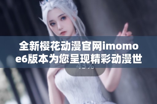 全新樱花动漫官网imomoe6版本为您呈现精彩动漫世界