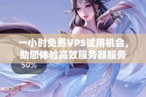 一小时免费VPS试用机会，助您体验高效服务器服务