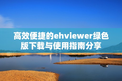 高效便捷的ehviewer绿色版下载与使用指南分享