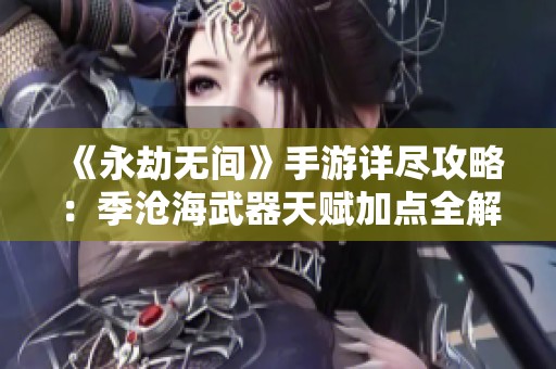 《永劫无间》手游详尽攻略：季沧海武器天赋加点全解析