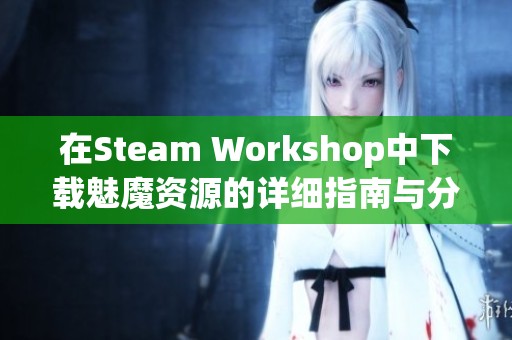 在Steam Workshop中下载魅魔资源的详细指南与分享