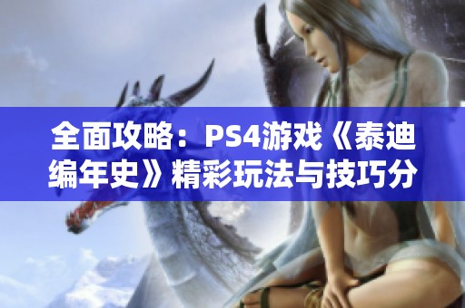 全面攻略：PS4游戏《泰迪编年史》精彩玩法与技巧分享