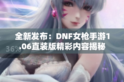 全新发布：DNF女枪手游1.06直装版精彩内容揭秘