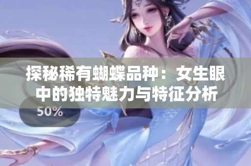 探秘稀有蝴蝶品种：女生眼中的独特魅力与特征分析