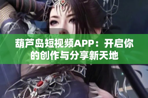 葫芦岛短视频APP：开启你的创作与分享新天地