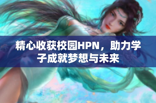 精心收获校园HPN，助力学子成就梦想与未来