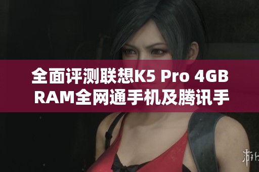 全面评测联想K5 Pro 4GB RAM全网通手机及腾讯手机管家下载指南