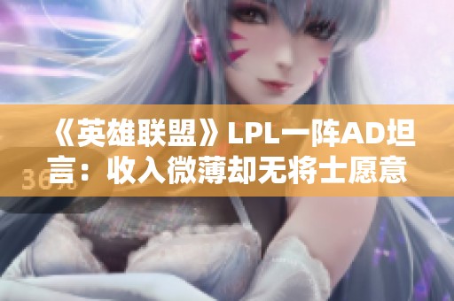 《英雄联盟》LPL一阵AD坦言：收入微薄却无将士愿意重塑未来