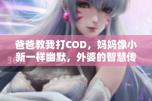 爸爸教我打COD，妈妈像小新一样幽默，外婆的智慧传承