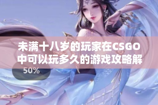 未满十八岁的玩家在CSGO中可以玩多久的游戏攻略解析