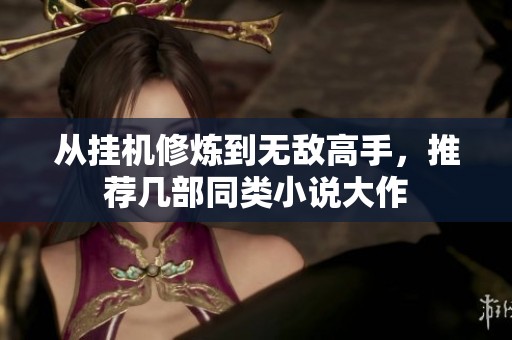 从挂机修炼到无敌高手，推荐几部同类小说大作