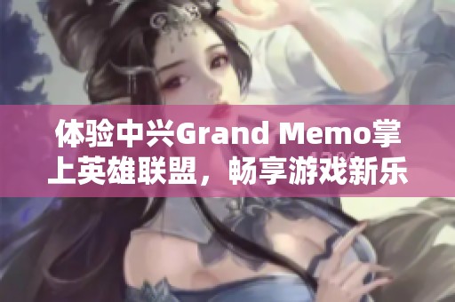 体验中兴Grand Memo掌上英雄联盟，畅享游戏新乐趣