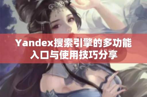 Yandex搜索引擎的多功能入口与使用技巧分享