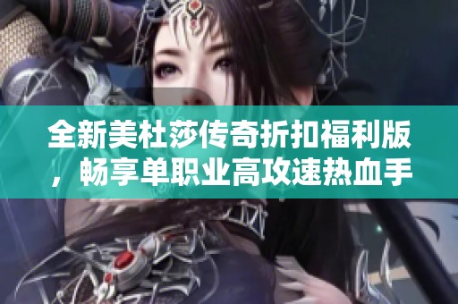 全新美杜莎传奇折扣福利版，畅享单职业高攻速热血手游体验