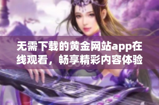 无需下载的黄金网站app在线观看，畅享精彩内容体验