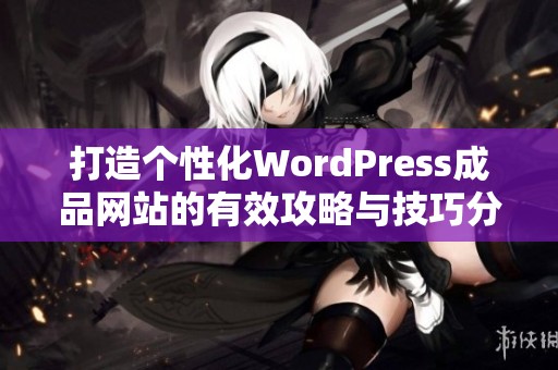 打造个性化WordPress成品网站的有效攻略与技巧分享