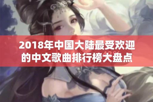 2018年中国大陆最受欢迎的中文歌曲排行榜大盘点