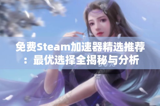 免费Steam加速器精选推荐：最优选择全揭秘与分析