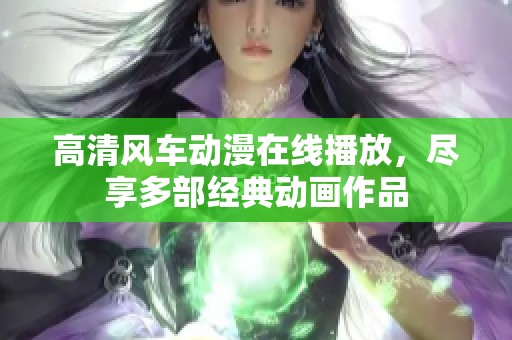 高清风车动漫在线播放，尽享多部经典动画作品