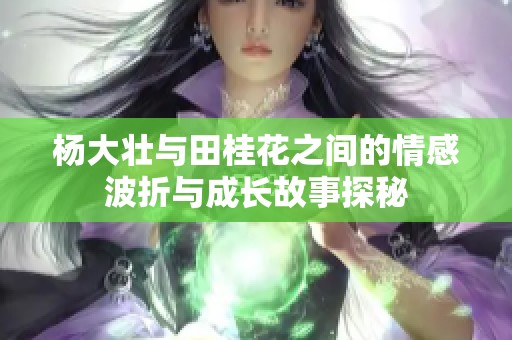 杨大壮与田桂花之间的情感波折与成长故事探秘