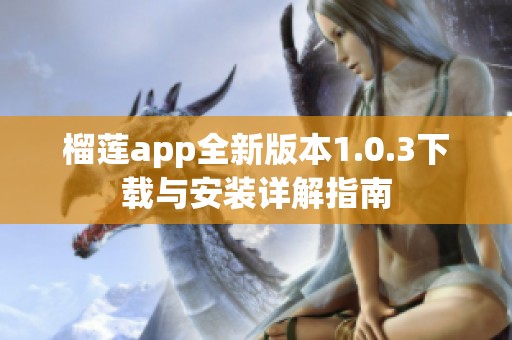 榴莲app全新版本1.0.3下载与安装详解指南