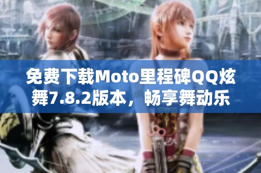 免费下载Moto里程碑QQ炫舞7.8.2版本，畅享舞动乐趣！