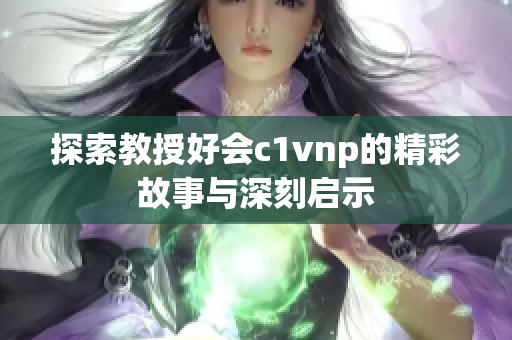 探索教授好会c1vnp的精彩故事与深刻启示