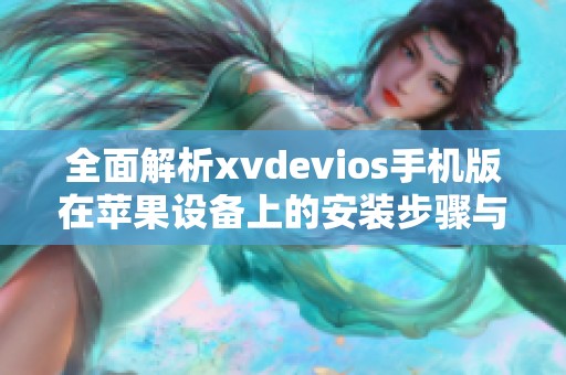 全面解析xvdevios手机版在苹果设备上的安装步骤与技巧