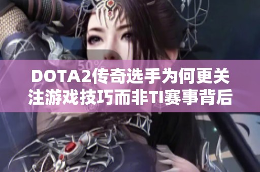 DOTA2传奇选手为何更关注游戏技巧而非TI赛事背后的深意探讨