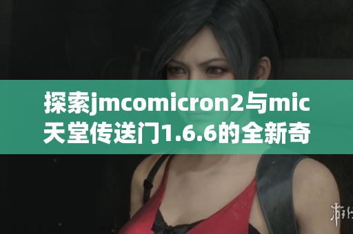 探索jmcomicron2与mic天堂传送门1.6.6的全新奇境