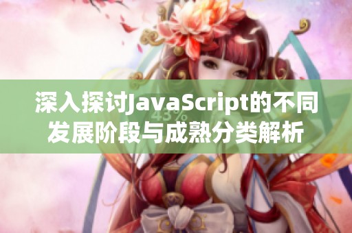 深入探讨JavaScript的不同发展阶段与成熟分类解析