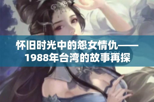 怀旧时光中的怨女情仇——1988年台湾的故事再探