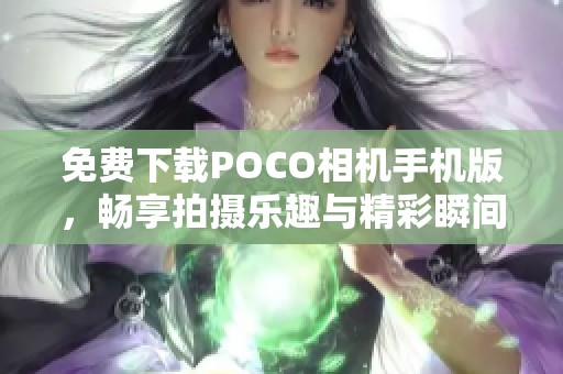 免费下载POCO相机手机版，畅享拍摄乐趣与精彩瞬间