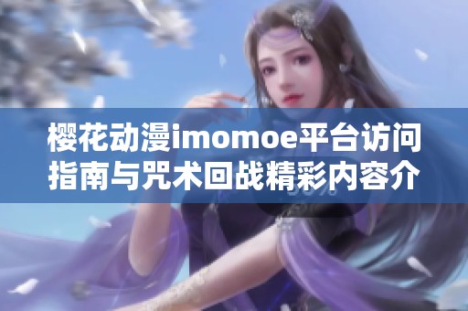 樱花动漫imomoe平台访问指南与咒术回战精彩内容介绍