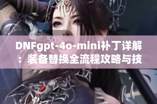 DNFgpt-4o-mini补丁详解：装备替换全流程攻略与技巧分享