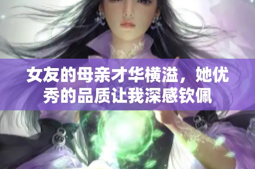 女友的母亲才华横溢，她优秀的品质让我深感钦佩