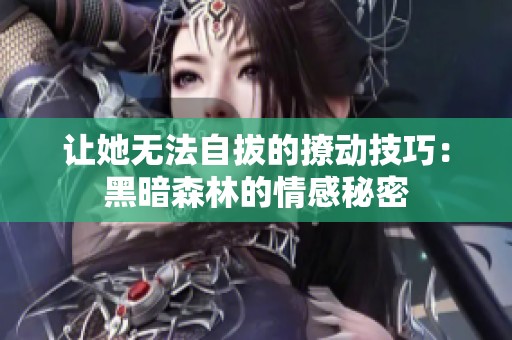 让她无法自拔的撩动技巧：黑暗森林的情感秘密