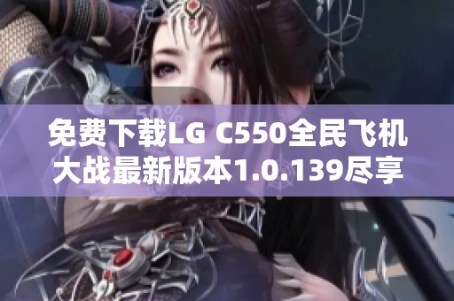 免费下载LG C550全民飞机大战最新版本1.0.139尽享飞行乐趣