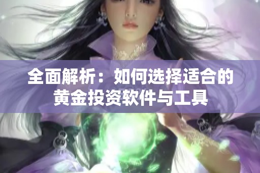 全面解析：如何选择适合的黄金投资软件与工具