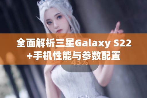 全面解析三星Galaxy S22+手机性能与参数配置