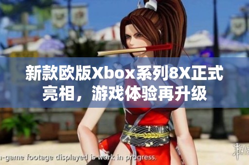 新款欧版Xbox系列8X正式亮相，游戏体验再升级