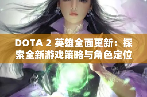 DOTA 2 英雄全面更新：探索全新游戏策略与角色定位