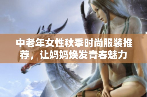 中老年女性秋季时尚服装推荐，让妈妈焕发青春魅力