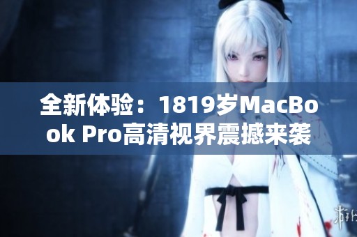 全新体验：1819岁MacBook Pro高清视界震撼来袭